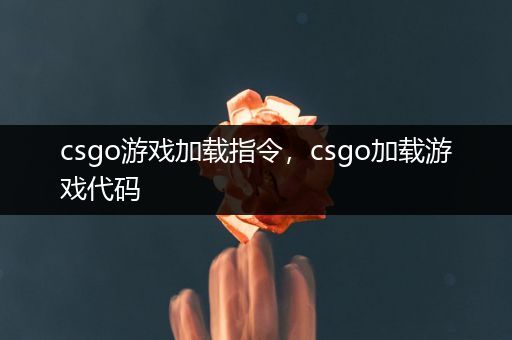 csgo游戏加载指令，csgo加载游戏代码