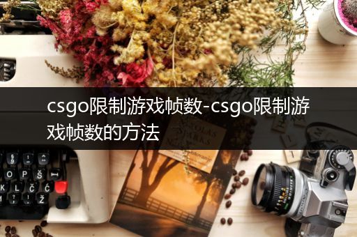 csgo限制游戏帧数-csgo限制游戏帧数的方法