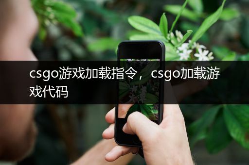 csgo游戏加载指令，csgo加载游戏代码