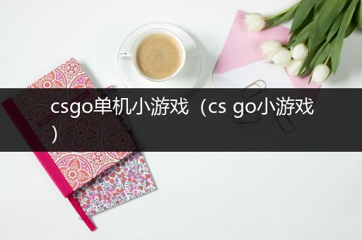 csgo单机小游戏（cs go小游戏）