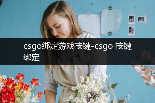 csgo绑定游戏按键-csgo 按键绑定