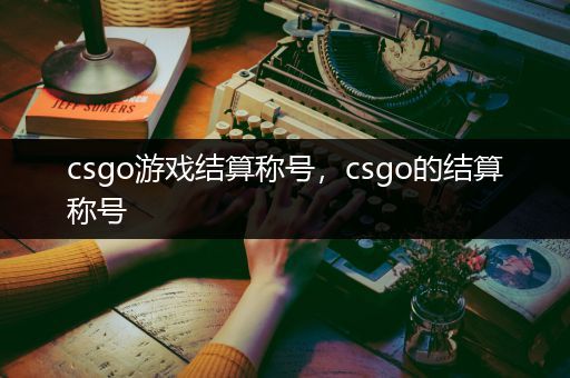 csgo游戏结算称号，csgo的结算称号