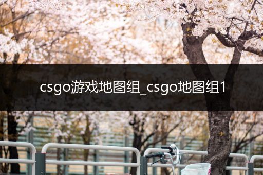 csgo游戏地图组_csgo地图组1