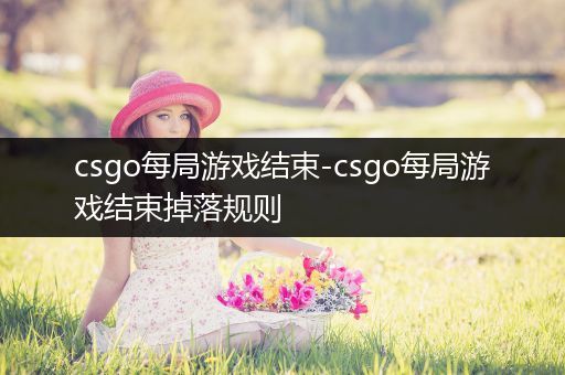 csgo每局游戏结束-csgo每局游戏结束掉落规则