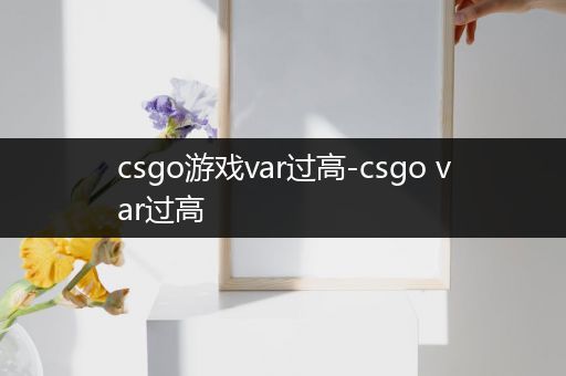 csgo游戏var过高-csgo var过高