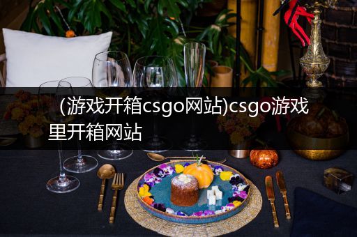 （游戏开箱csgo网站)csgo游戏里开箱网站