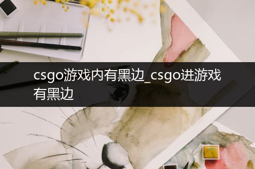 csgo游戏内有黑边_csgo进游戏有黑边