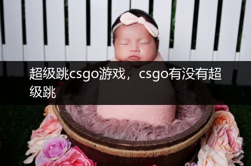 超级跳csgo游戏，csgo有没有超级跳