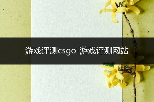 游戏评测csgo-游戏评测网站