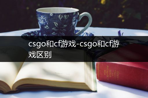 csgo和cf游戏-csgo和cf游戏区别