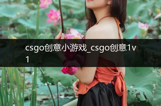 csgo创意小游戏_csgo创意1v1