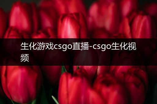 生化游戏csgo直播-csgo生化视频