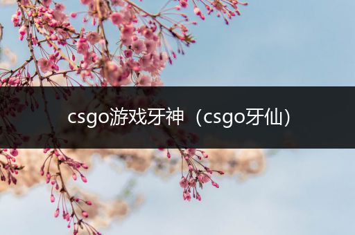 csgo游戏牙神（csgo牙仙）