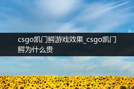 csgo凯门鳄游戏效果_csgo凯门鳄为什么贵