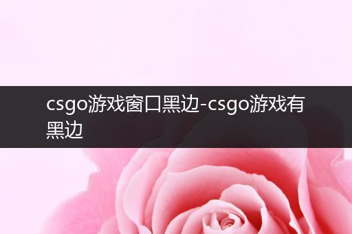 csgo游戏窗口黑边-csgo游戏有黑边