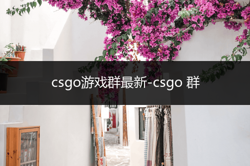 csgo游戏群最新-csgo 群