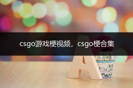 csgo游戏梗视频，csgo梗合集