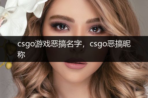 csgo游戏恶搞名字，csgo恶搞昵称