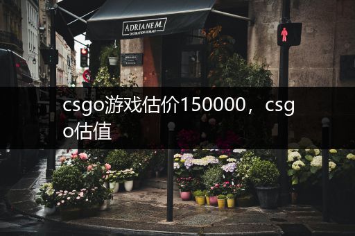 csgo游戏估价150000，csgo估值