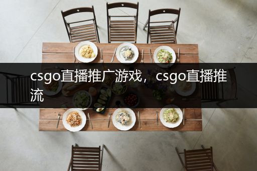 csgo直播推广游戏，csgo直播推流