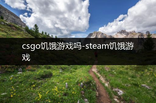 csgo饥饿游戏吗-steam饥饿游戏