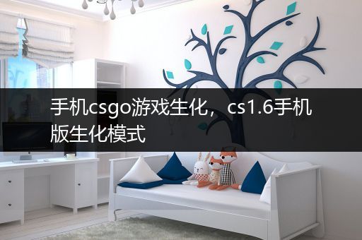 手机csgo游戏生化，cs1.6手机版生化模式