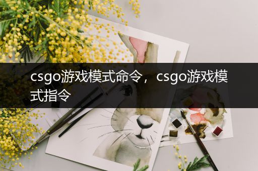 csgo游戏模式命令，csgo游戏模式指令