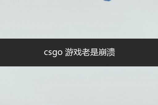 csgo 游戏老是崩溃