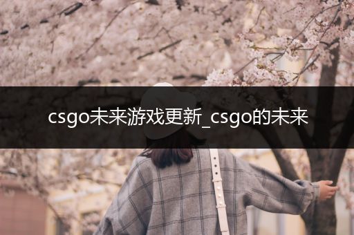 csgo未来游戏更新_csgo的未来