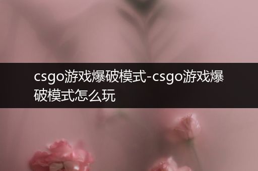 csgo游戏爆破模式-csgo游戏爆破模式怎么玩