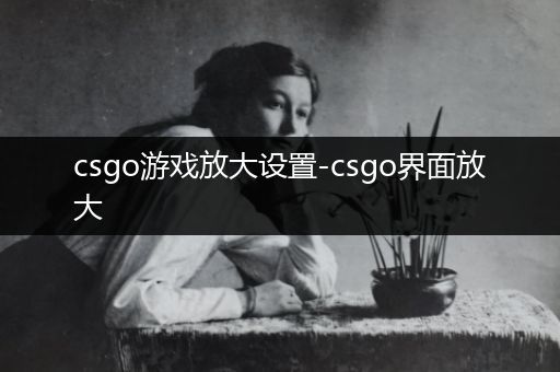 csgo游戏放大设置-csgo界面放大