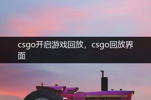 csgo开启游戏回放，csgo回放界面