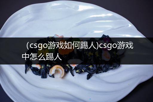 （csgo游戏如何踢人)csgo游戏中怎么踢人