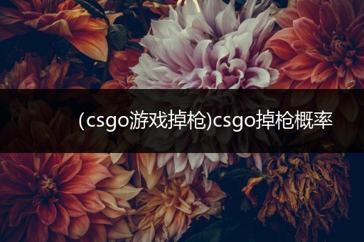 （csgo游戏掉枪)csgo掉枪概率