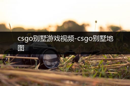 csgo别墅游戏视频-csgo别墅地图