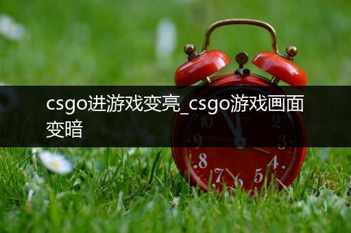 csgo进游戏变亮_csgo游戏画面变暗