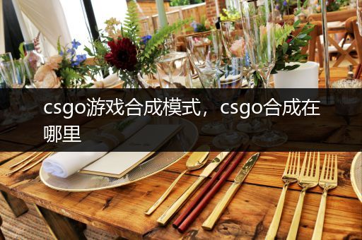 csgo游戏合成模式，csgo合成在哪里