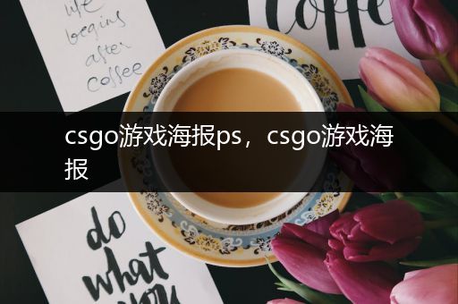 csgo游戏海报ps，csgo游戏海报