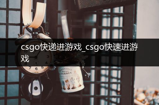 csgo快递进游戏_csgo快速进游戏