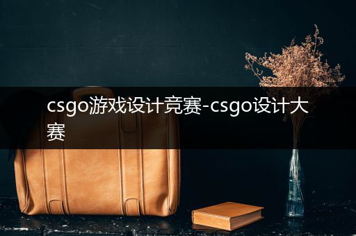 csgo游戏设计竞赛-csgo设计大赛