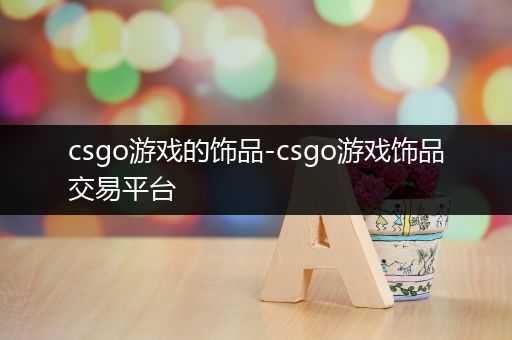 csgo游戏的饰品-csgo游戏饰品交易平台