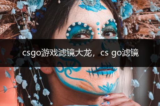 csgo游戏滤镜大龙，cs go滤镜