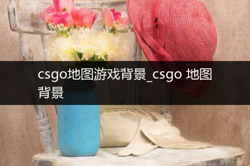 csgo地图游戏背景_csgo 地图背景