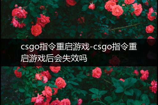 csgo指令重启游戏-csgo指令重启游戏后会失效吗