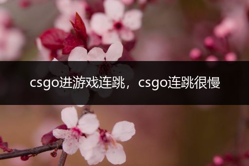 csgo进游戏连跳，csgo连跳很慢