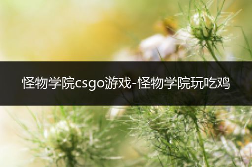 怪物学院csgo游戏-怪物学院玩吃鸡