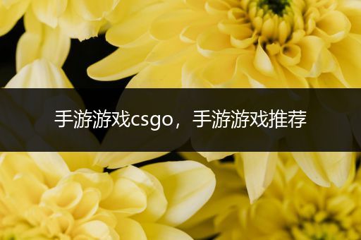 手游游戏csgo，手游游戏推荐