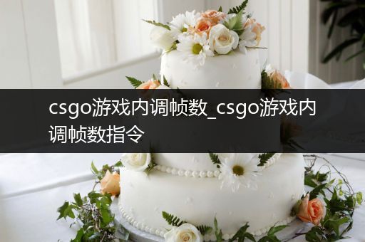 csgo游戏内调帧数_csgo游戏内调帧数指令