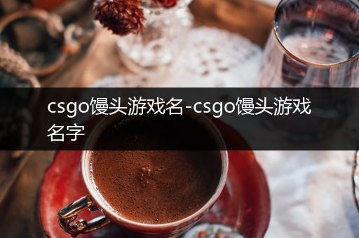 csgo馒头游戏名-csgo馒头游戏名字