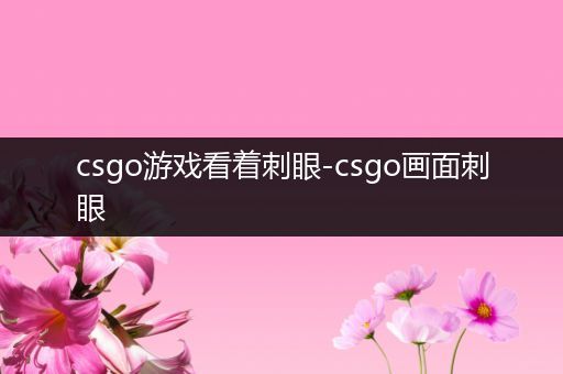 csgo游戏看着刺眼-csgo画面刺眼